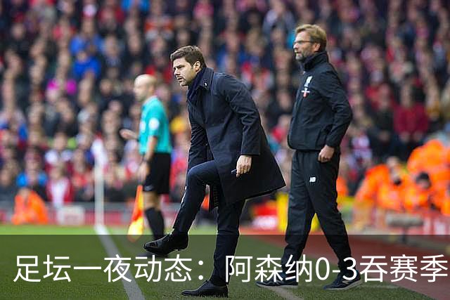 足坛一夜动态：阿森纳0-3吞赛季首败，国米2-2罗马，巴萨3-1复仇
